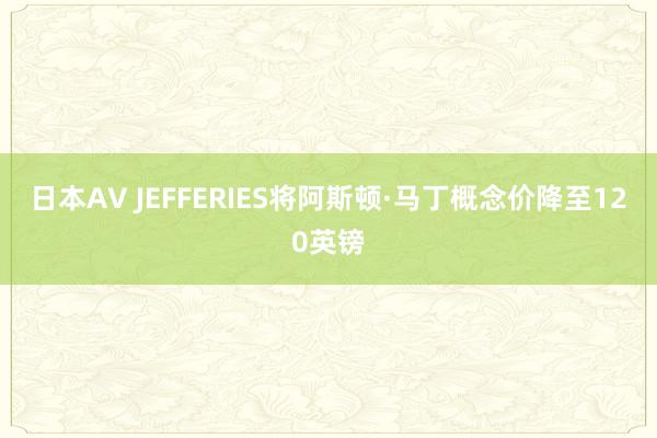 日本AV JEFFERIES将阿斯顿·马丁概念价降至120英镑