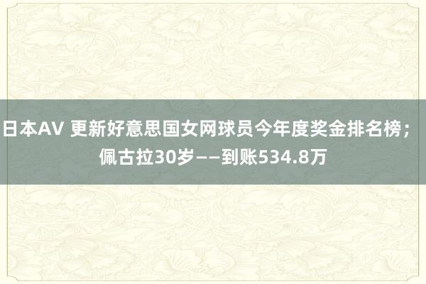 日本AV 更新好意思国女网球员今年度奖金排名榜； 佩古拉30岁——到账534.8万