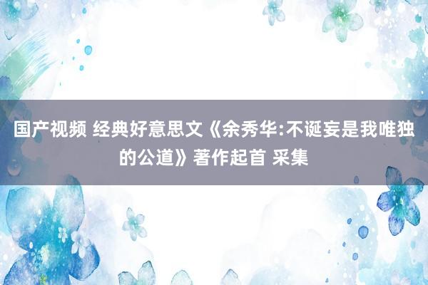 国产视频 经典好意思文《余秀华:不诞妄是我唯独的公道》著作起首 采集