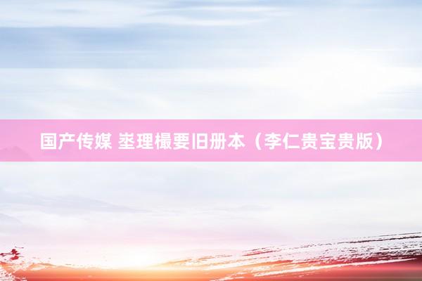 国产传媒 埊理樶要旧册本（李仁贵宝贵版）