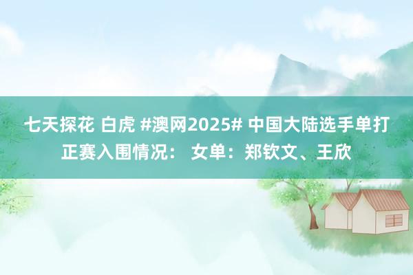 七天探花 白虎 #澳网2025# 中国大陆选手单打正赛入围情况： 女单：郑钦文、王欣