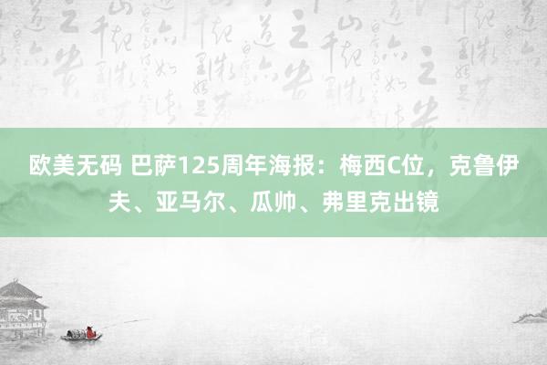 欧美无码 巴萨125周年海报：梅西C位，克鲁伊夫、亚马尔、瓜帅、弗里克出镜