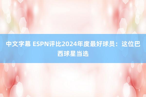 中文字幕 ESPN评比2024年度最好球员：这位巴西球星当选