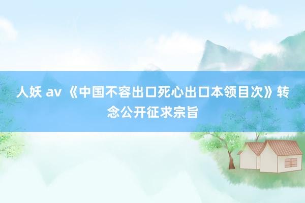 人妖 av 《中国不容出口死心出口本领目次》转念公开征求宗旨