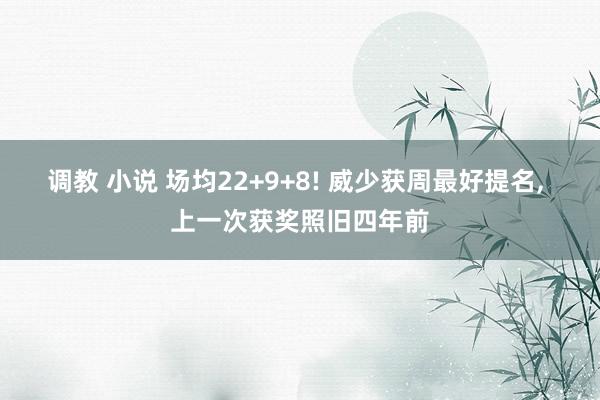 调教 小说 场均22+9+8! 威少获周最好提名， 上一次获奖照旧四年前