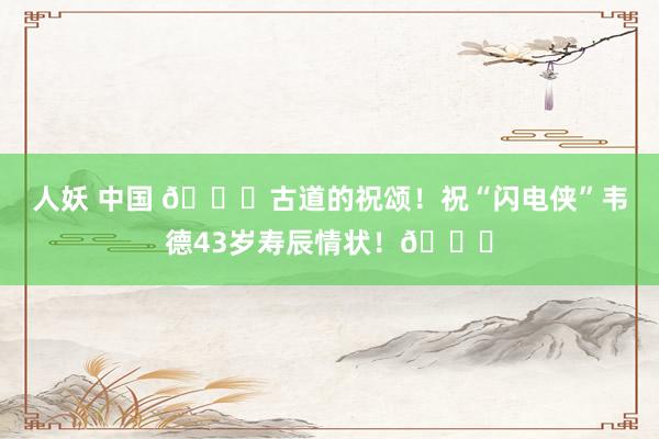 人妖 中国 🎂古道的祝颂！祝“闪电侠”韦德43岁寿辰情状！🎂
