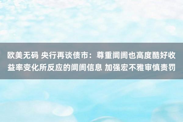 欧美无码 央行再谈债市：尊重阛阓也高度酷好收益率变化所反应的阛阓信息 加强宏不雅审慎责罚