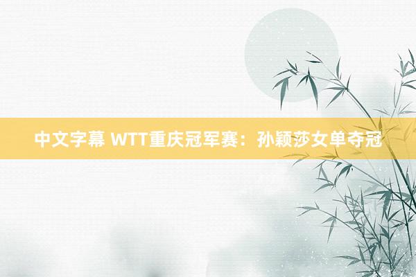 中文字幕 WTT重庆冠军赛：孙颖莎女单夺冠