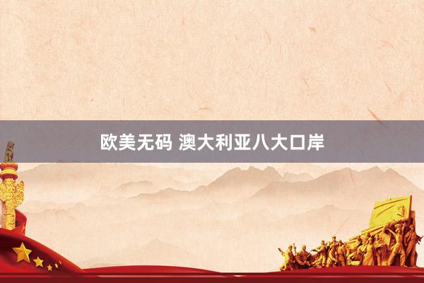 欧美无码 澳大利亚八大口岸