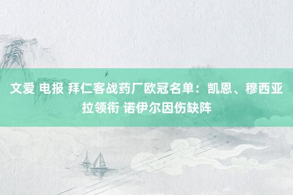 文爱 电报 拜仁客战药厂欧冠名单：凯恩、穆西亚拉领衔 诺伊尔因伤缺阵