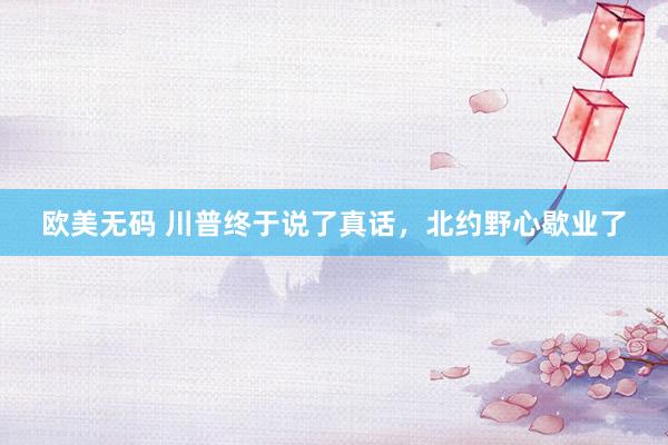 欧美无码 川普终于说了真话，北约野心歇业了