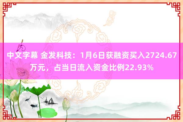 中文字幕 金发科技：1月6日获融资买入2724.67万元，占当日流入资金比例22.93%