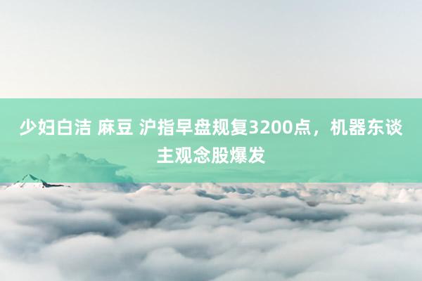 少妇白洁 麻豆 沪指早盘规复3200点，机器东谈主观念股爆发