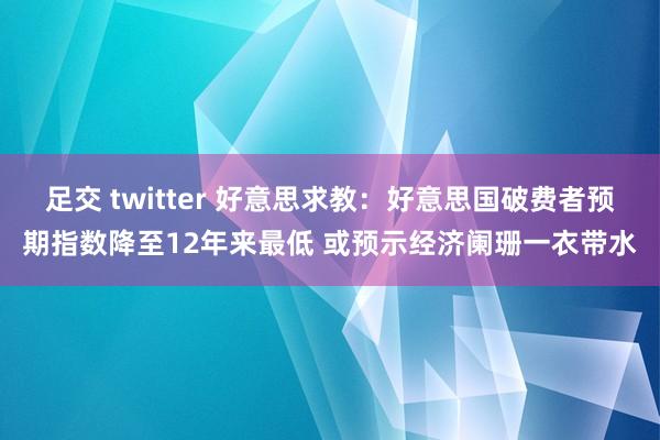 足交 twitter 好意思求教：好意思国破费者预期指数降至12年来最低 或预示经济阑珊一衣带水