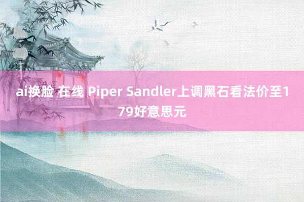 ai换脸 在线 Piper Sandler上调黑石看法价至179好意思元