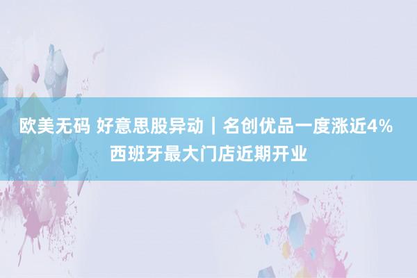 欧美无码 好意思股异动｜名创优品一度涨近4% 西班牙最大门店近期开业