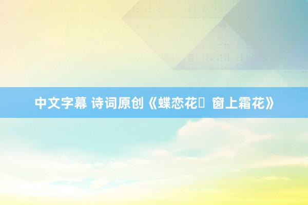 中文字幕 诗词原创《蝶恋花・窗上霜花》