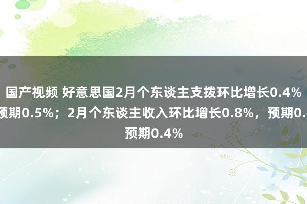 国产视频 好意思国2月个东谈主支拨环比增长0.4%，预期0.5%；2月个东谈主收入环比增长0.8%，预期0.4%