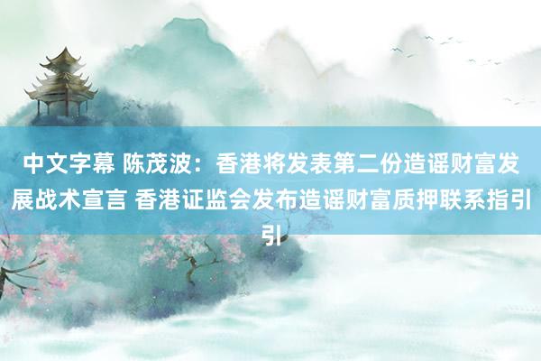 中文字幕 陈茂波：香港将发表第二份造谣财富发展战术宣言 香港证监会发布造谣财富质押联系指引