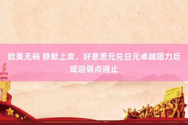 欧美无码 静默上攻，好意思元兑日元卓越阻力后或迎弱点遏止