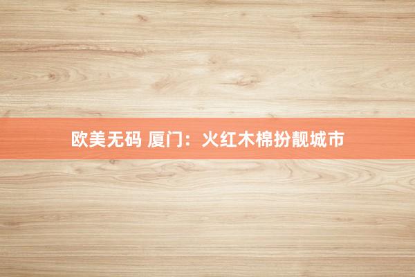 欧美无码 厦门：火红木棉扮靓城市