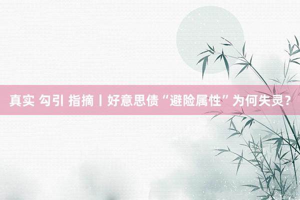真实 勾引 指摘丨好意思债“避险属性”为何失灵？