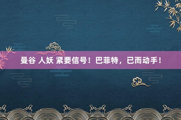 曼谷 人妖 紧要信号！巴菲特，已而动手！