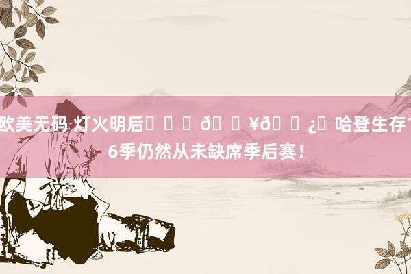 欧美无码 灯火明后❤️‍🔥🐿️哈登生存16季仍然从未缺席季后赛！