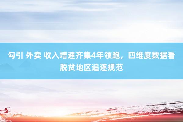 勾引 外卖 收入增速齐集4年领跑，四维度数据看脱贫地区追逐规范
