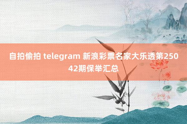 自拍偷拍 telegram 新浪彩票名家大乐透第25042期保举汇总