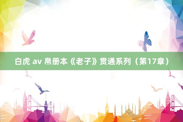 白虎 av 帛册本《老子》贯通系列（第17章）