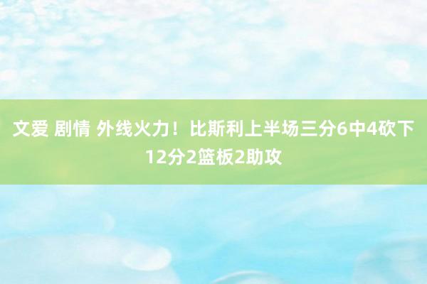 文爱 剧情 外线火力！比斯利上半场三分6中4砍下12分2篮板2助攻