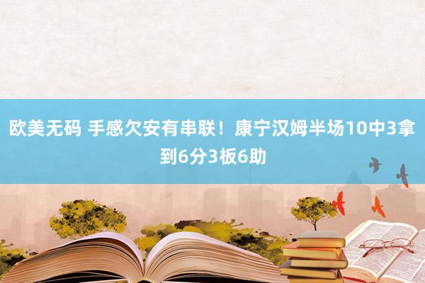 欧美无码 手感欠安有串联！康宁汉姆半场10中3拿到6分3板6助