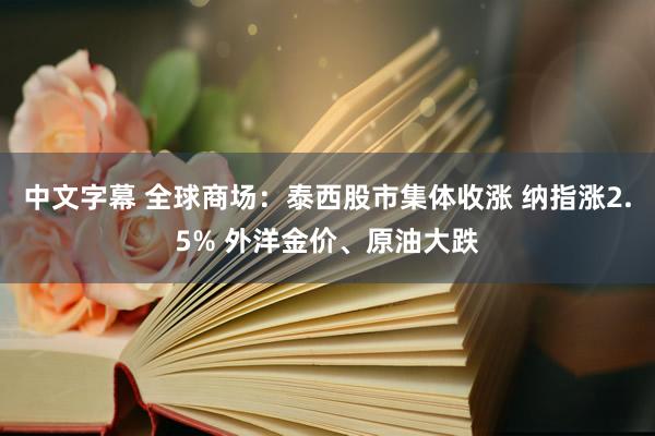 中文字幕 全球商场：泰西股市集体收涨 纳指涨2.5% 外洋金价、原油大跌