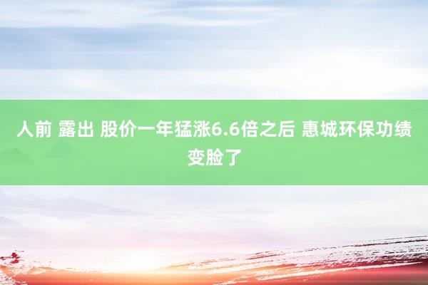 人前 露出 股价一年猛涨6.6倍之后 惠城环保功绩变脸了