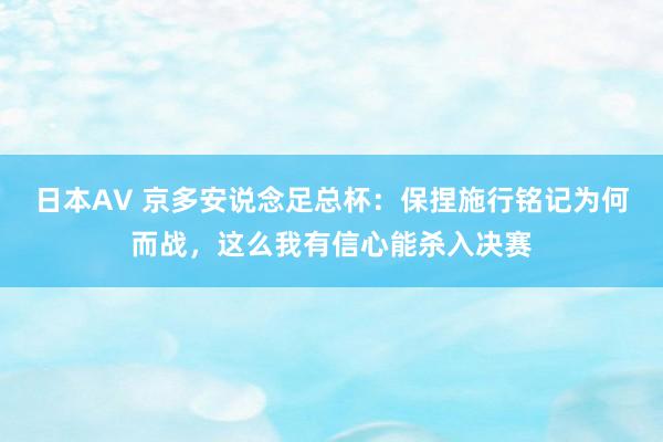 日本AV 京多安说念足总杯：保捏施行铭记为何而战，这么我有信心能杀入决赛